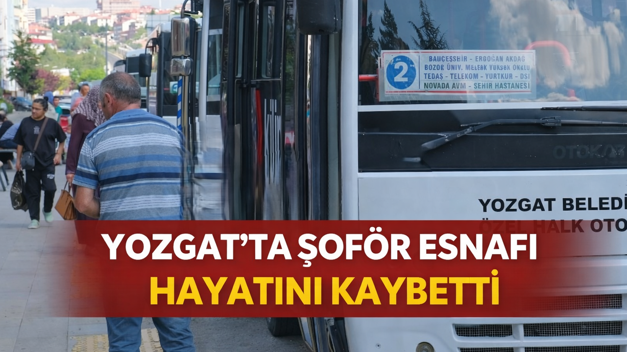 Yozgat'ın Köklü Şoför Esnafı Erol Etli Hayata Gözlerini Yumdu: Şehir Yasta