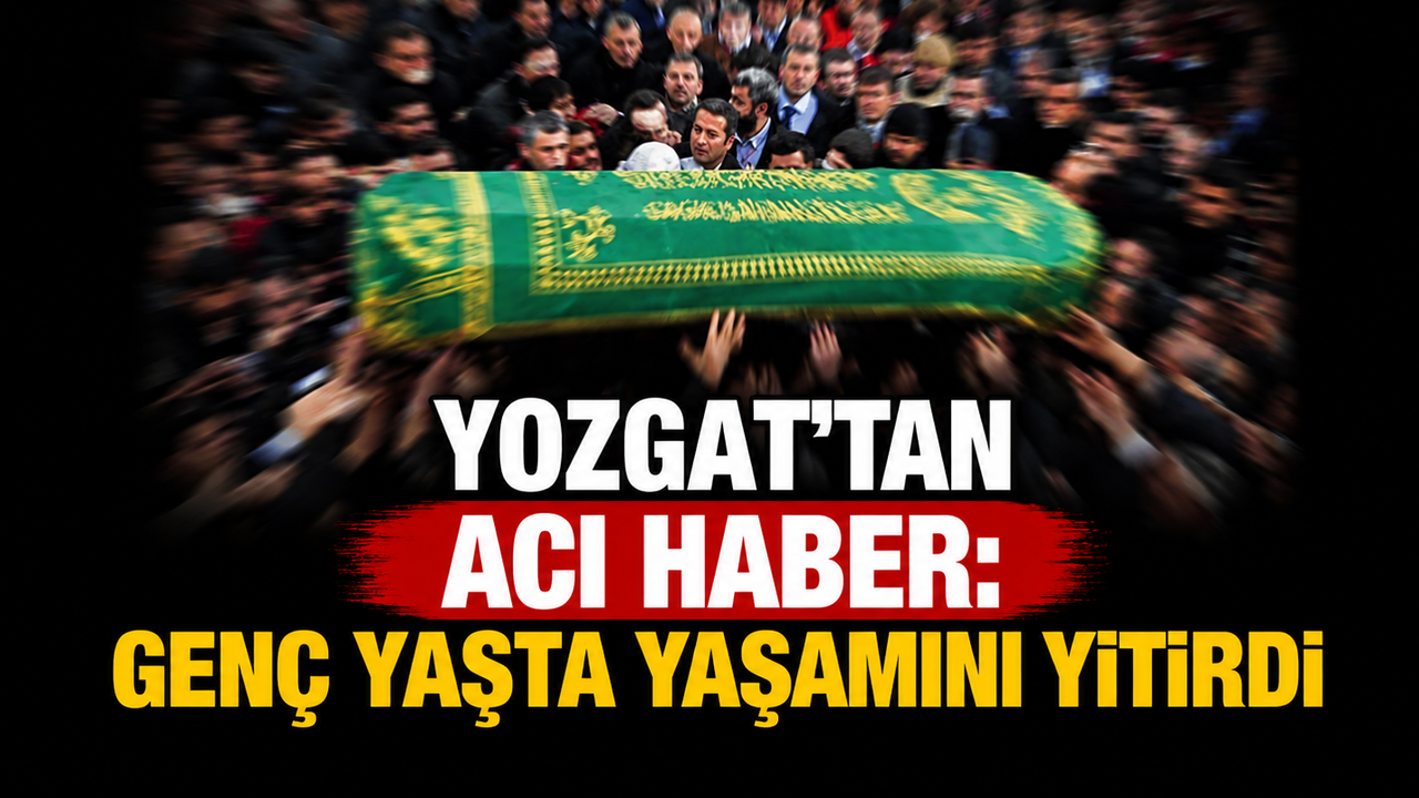 Yozgat’tan Acı Haber: Genç Yaşta Yaşamını Yitirdi