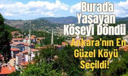 Burada Yaşayan Köşeyi Döndü! Ankara'nın En Güzel Köyü Seçildi