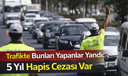 Trafikte Bunları Yapanlar Yandı: 5 Yıl Hapis Cezası Var