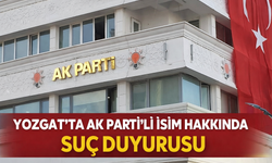 Yozgat'ta AK Parti’li İsim Hakkında Suç Duyurusu