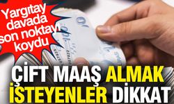 Çift Maaş Tartışmasına Yargıtay’dan Son Karar! Dul ve Yetim Aylığında Emsal Hüküm