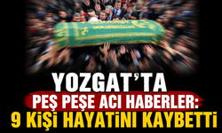 Yozgat’ta Peş Peşe Acı Haberler: 9 Kişi Hayatını Kaybetti
