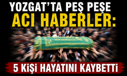 Yozgat’ta peş peşe acı haberler: 5 kişi hayatını kaybetti