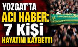 Yozgat’ta Acı Haber: 7 Kişi Hayatını Kaybetti