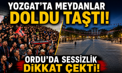 Yozgat’ta Meydanlar Doldu Taştı! Ordu’da Sessizlik Dikkat Çekti