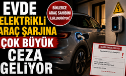 Evde Elektrikli Araç Şarjına Çok Büyük Ceza Geliyor