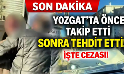 Yozgat’ta önce takip etti sonra tehdit etti: hem ceza yedi hem ehliyet gitti!