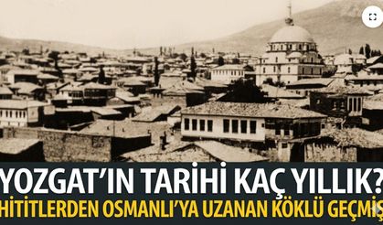 Yozgat’ın Tarihi Kaç Yıllık? Hititlerden Osmanlı’ya Uzanan Köklü Geçmiş
