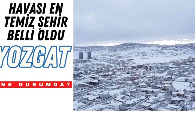 Havası En Temiz Şehir Belli Oldu! Yozgat Ne Durumda?