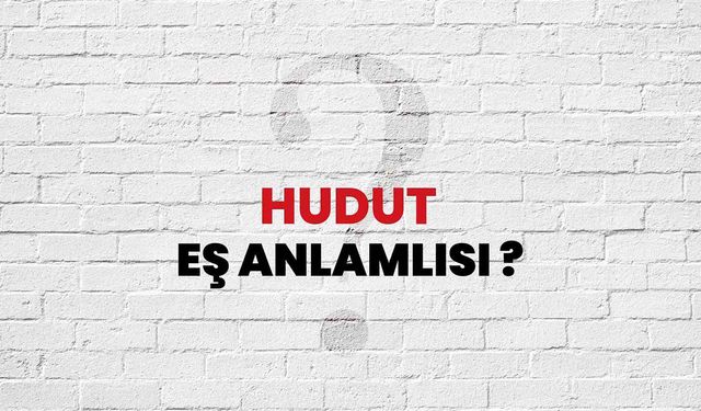 Hudut Kelimesinin (Sözcüğünün) Anlamı ve Eş Anlamlısı Nedir