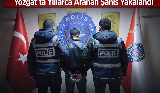 Yozgat’ta Yıllarca Aranan Şahıs Yakalandı
