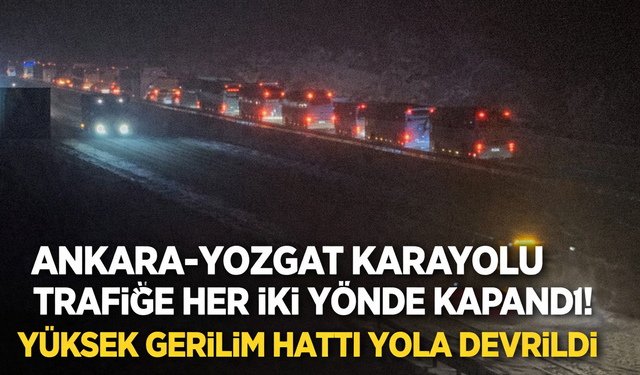 Ankara–Yozgat Karayolu Trafiğe Her İki Yönde Kapandı! Yüksek Gerilim Hattı Yola Devrildi