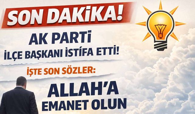 AK Parti ilçe başkanı istifa etti!