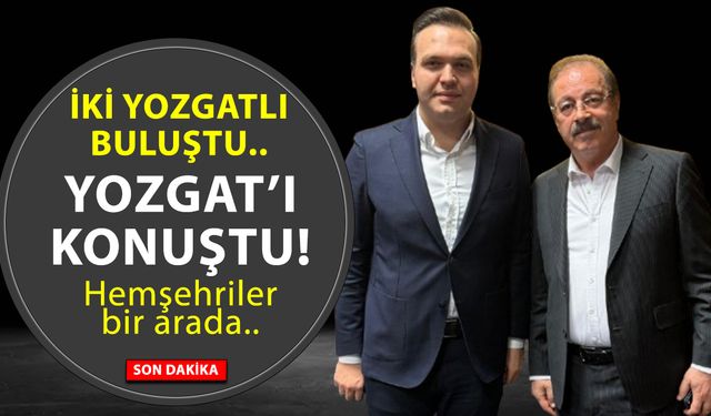 İki Yozgatlı buluştu Yozgat’ı konuştu