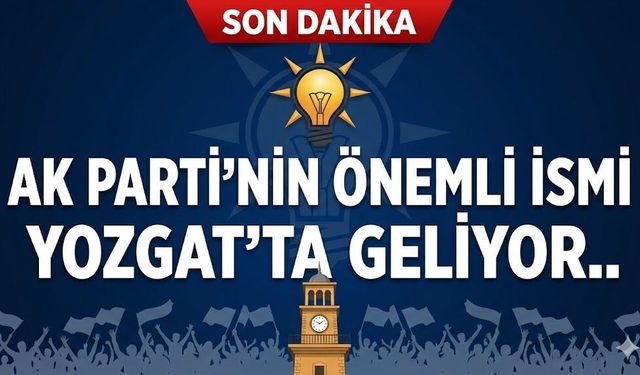 AK Parti’nin Önemli İsmi Yozgat’ta Geliyor..