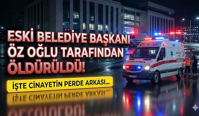 Eski Belediye Başkanı öz oğlu tarafından öldürüldü! İşte Olayın perde arkası...