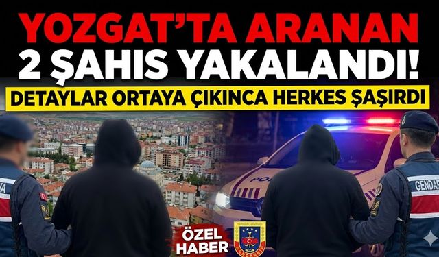 Yozgat’ta Aranan 2 Şahıs Yakalandı! Detaylar Ortaya Çıkınca Herkes Şaşırdı