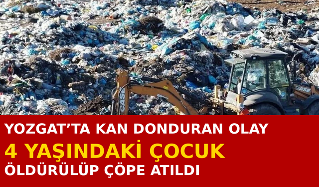 Yozgat’ta 4 Yaşındaki Çocuğunu Öldürüp Çöpe Attı