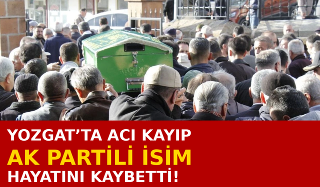 Yozgat’ta AK Parti’li İsim Hayatını Kaybetti!