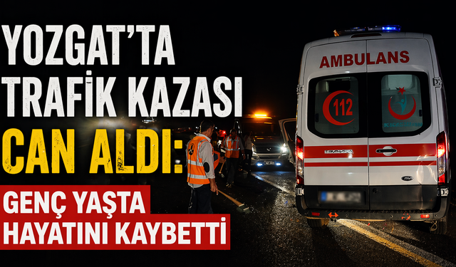 Yozgat’ta Trafik Kazası Can Aldı: Genç Yaşta Hayatını Kaybetti