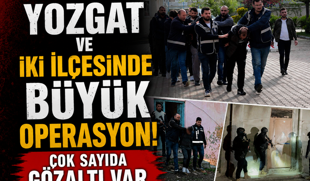 Yozgat ve İki İlçesinde Büyük Operasyon: Çok Sayıda Gözaltı Var