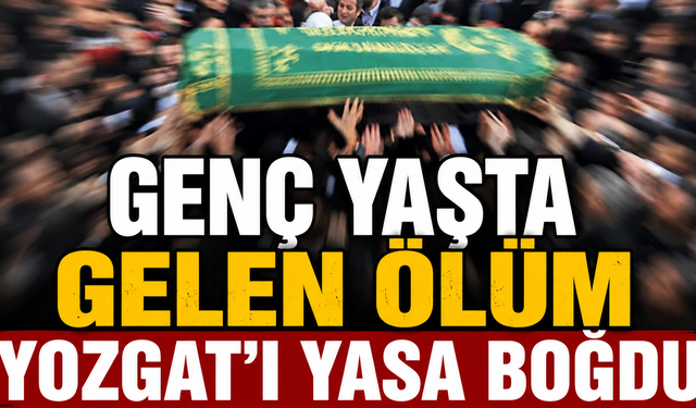 Genç Yaşta Gelen Ölüm Yozgat’ı Yasa Boğdu