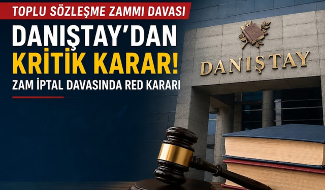 2026-2027 Toplu Sözleşme Zammı İptal Davasında Danıştay Kararı: Red Geldi mi?