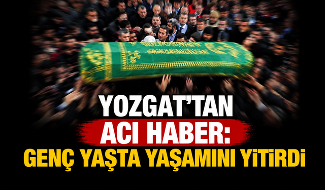 Yozgat’tan Acı Haber: Genç Yaşta Yaşamını Yitirdi