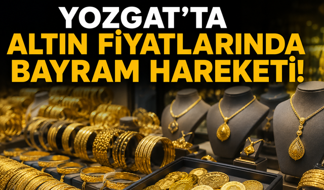 Yozgat’ta Altın Fiyatlarında Bayram Hareketi! Düğün Yapacaklar Dikkat