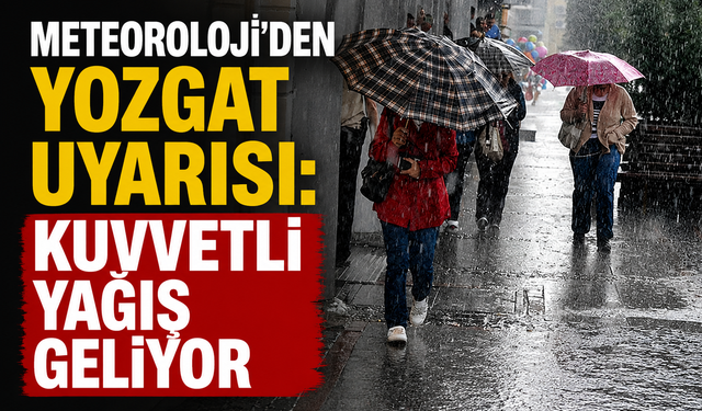 Meteoroloji’den Yozgat Uyarısı: Kuvvetli Yağış Geliyor