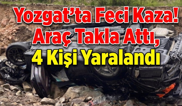 Yozgat’ta Feci Kaza! Araç Takla Attı, 4 Kişi Yaralandı