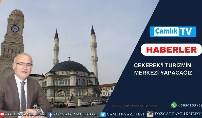 Çekerek Belediye Başkanı Üzeyir İnce: Çekerek’i Turizmin Merkezi Yapacağız