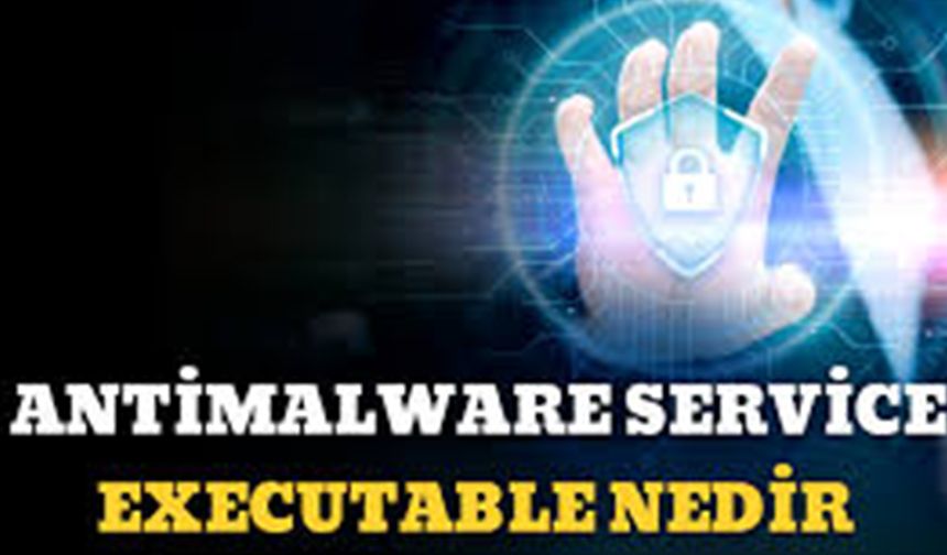 Antimalware Service Executable Nedir