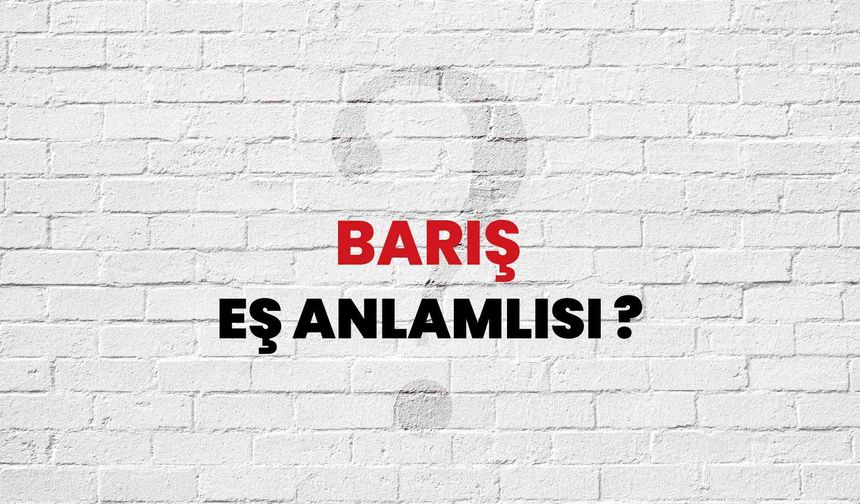 Barış Kelimesinin Eş Anlamlısı Nedir