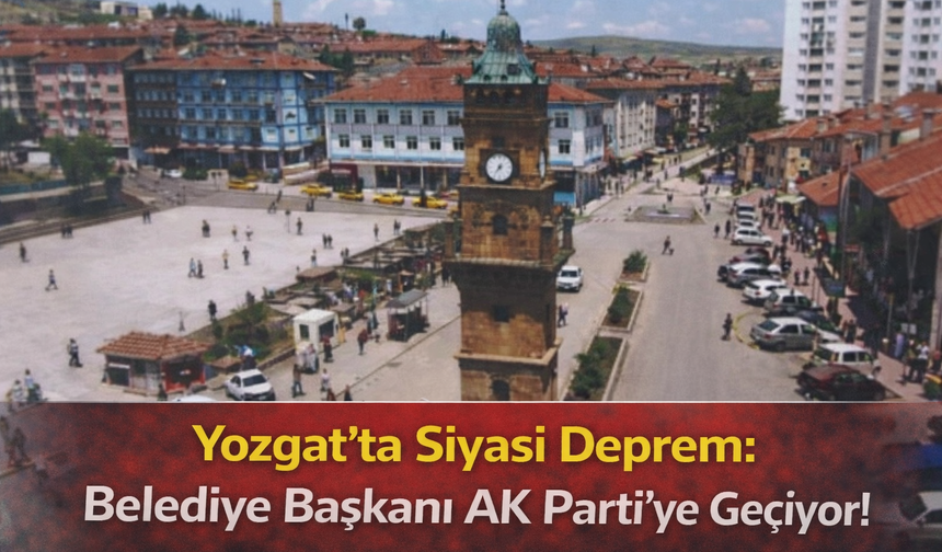 Yozgat’ta Siyasi Deprem: Belediye Başkanı AK Parti’ye Geçiyor!