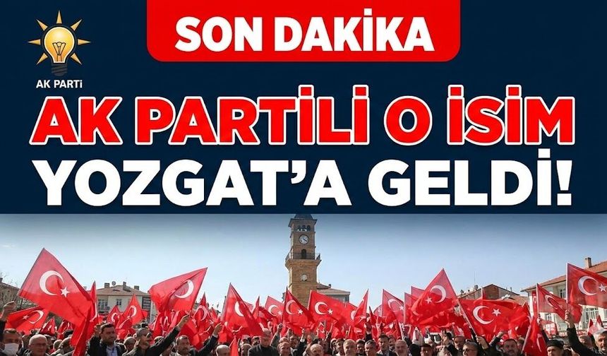 AK Partili O İsim Yozgat’a Geldi!