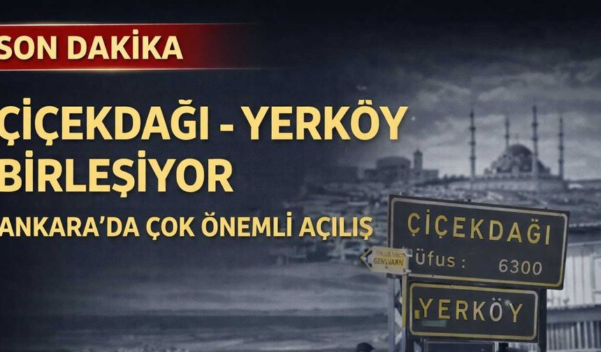Yerköy ile Çiçekdağı Resmen Birleşiyor mu? Ankara’daki açılış iki ilçe ve iki ili birleştirecek!