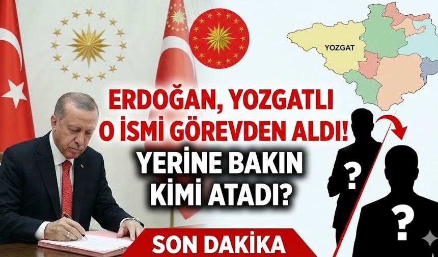 Erdoğan, Yozgatlı O İsmi Görevden Aldı! Yerine Bakın Kimi Atadı?