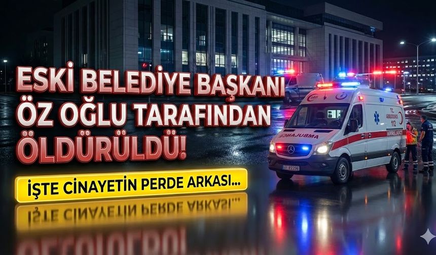 Eski Belediye Başkanı öz oğlu tarafından öldürüldü! İşte Olayın perde arkası...