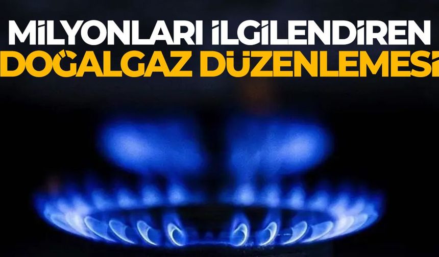 Milyonları İlgilendiren Doğalgaz Düzenlemesi! Yeni Dönem Başlıyor