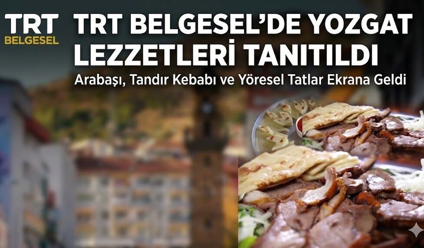 TRT Belgesel’de Yozgat Lezzetleri Tanıtıldı: Arabaşı, Tandır Kebabı ve Yöresel Tatlar Ekrana Geldi