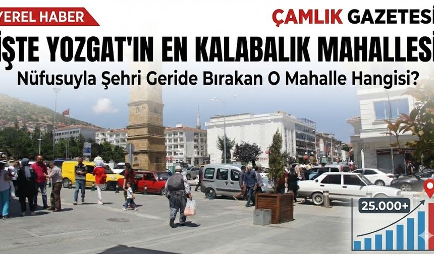 Yozgat'ın Nüfus Şampiyonu Belli Oldu: İşte Yozgat'ın En Kalabalık Mahallesi