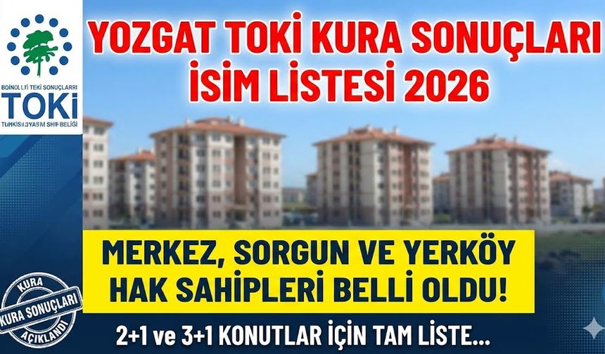 Yozgat TOKİ kura sonuçları isim listesi 2026: Merkez, Sorgun ve Yerköy 2+1, 3+1 hak sahipleri