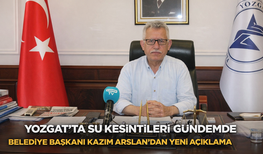 Yozgat’ta Su Kesintileri Gündemde: Belediye Başkanı Kazım Arslan’dan Yeni Açıklaması