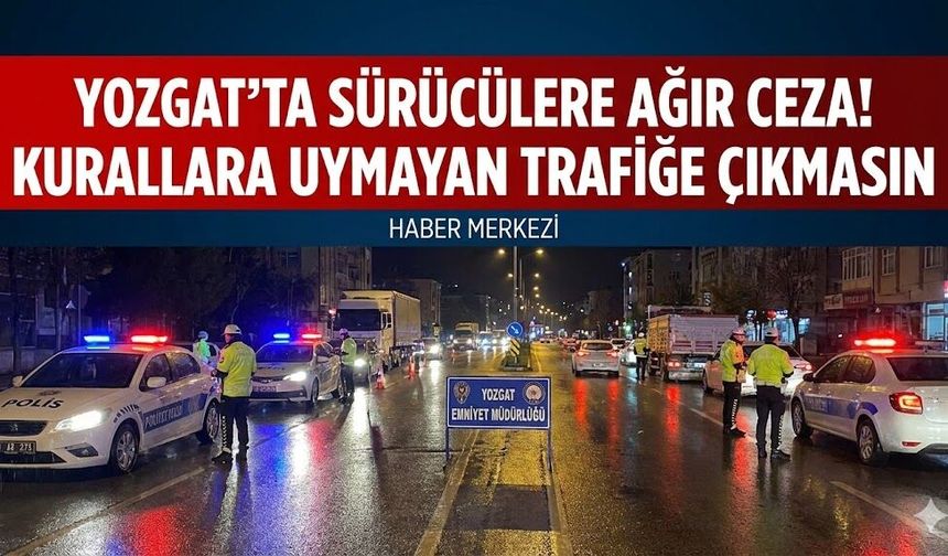 Yozgat’ta Sürücülere Ağır Ceza! Kurallara Uymayan Trafiğe Çıkmasın