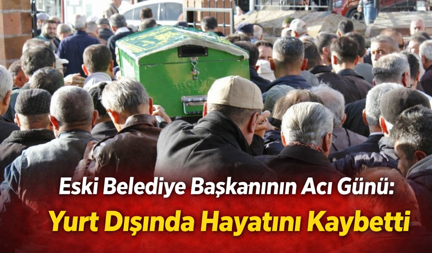 Eski Belediye Başkanının Acı Günü: Yurt Dışında Hayatını Kaybetti