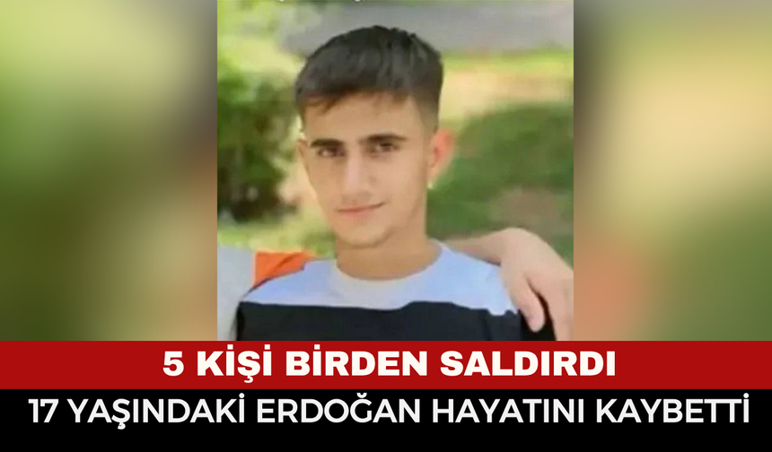 5 Kişinin Saldırısına Uğrayan 17 Yaşındaki Genç Hayatını Kaybetti