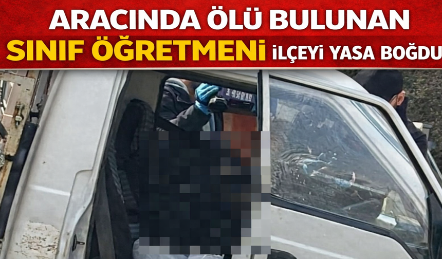 Aracında Ölü Bulunan Sınıf Öğretmeni İlçeyi Yasa Boğdu