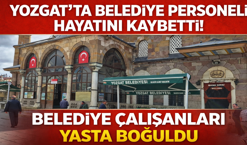 Yozgat’ta Belediye Personeli Hayatını Kaybetti! Belediye Çalışanları Yasta Boğuldu